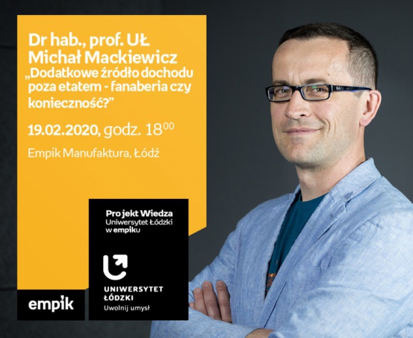 PROF. UŁ MICHAŁ MACKIEWICZ - "DODATKOWE ŹRÓDŁO DOCHODU POZA ETATEM" -UŁ W EMPIKU LIFESTYLE, Finanse - Projekt wiedza - Uniwersytet Łódzki w Empiku DR HAB., PROF. UŁ MICHAŁ MACKIEWICZ - "DODATKOWE ŹRÓDŁO DOCHODU POZA ETATEM: FANABERIA CZY KONIECZNOŚĆ??? 19 lutego, godz. 18:00 Empik Manufaktura, Łódź, ul. Karskiego 5
